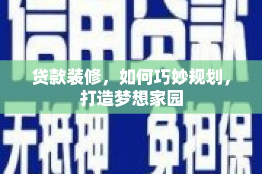 礁溪贷款装修，如何巧妙规划，打造梦想家园