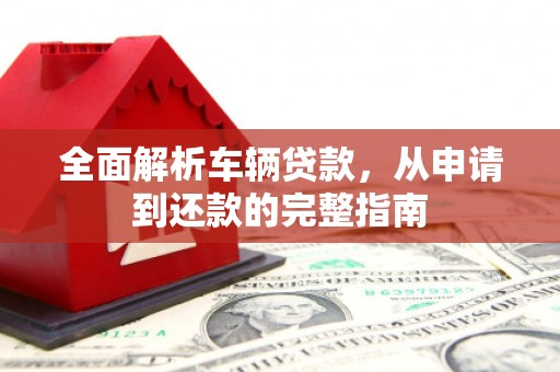 礁溪全面解析车辆贷款，从申请到还款的完整指南