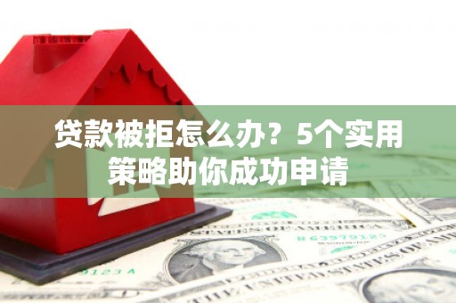 礁溪贷款被拒怎么办？5个实用策略助你成功申请