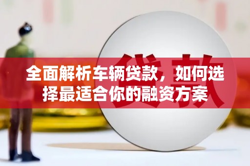 礁溪全面解析车辆贷款，如何选择最适合你的融资方案