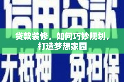 礁溪贷款装修，如何巧妙规划，打造梦想家园