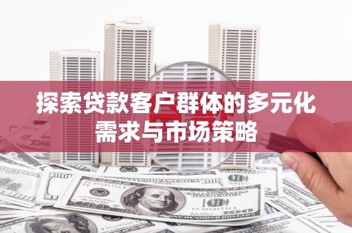 礁溪探索贷款客户群体的多元化需求与市场策略