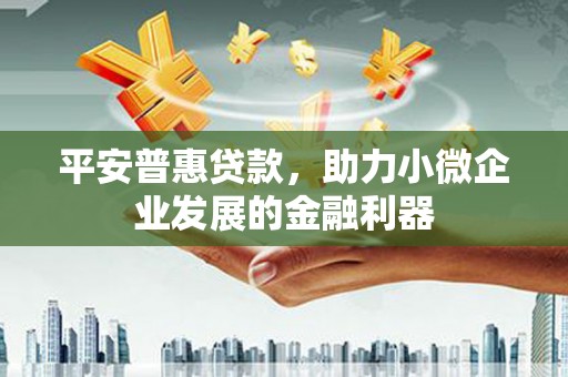 礁溪平安普惠贷款，助力小微企业发展的金融利器