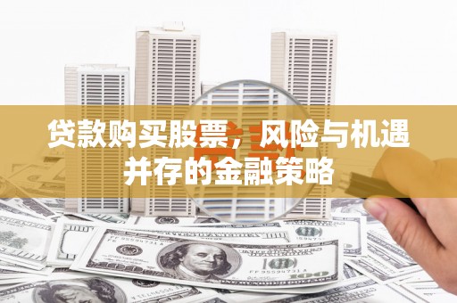 礁溪贷款购买股票，风险与机遇并存的金融策略