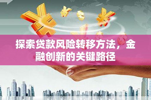 礁溪探索贷款风险转移方法，金融创新的关键路径