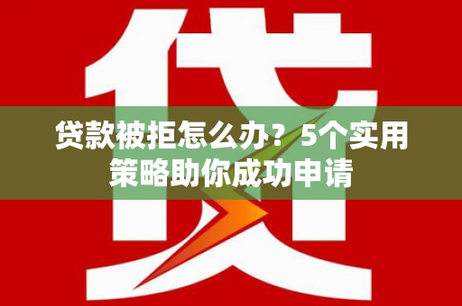 礁溪贷款被拒怎么办？5个实用策略助你成功申请