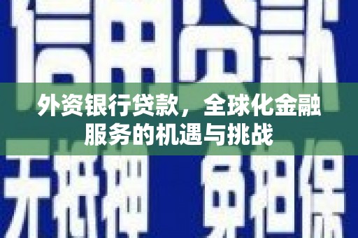 礁溪外资银行贷款，全球化金融服务的机遇与挑战