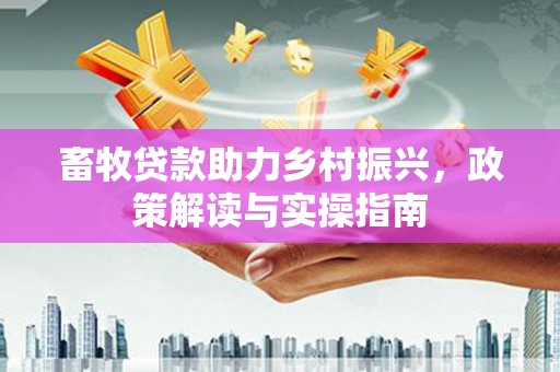 礁溪畜牧贷款助力乡村振兴，政策解读与实操指南